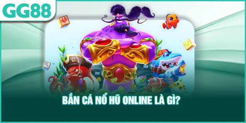 Bắn cá nổ hũ online là gì