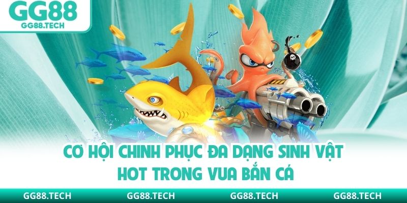 Cơ hội chinh phục đa dạng sinh vật hot trong Vua Bắn Cá