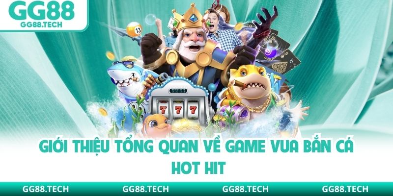 Giới thiệu tổng quan về game Vua Bắn Cá hot hit