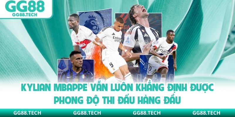Kylian Mbappe vẫn luôn khẳng định được phong độ thi đấu hàng đầu