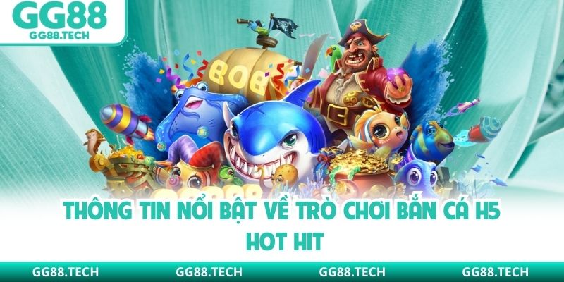 Thông tin nổi bật về trò chơi bắn cá H5 hot hit